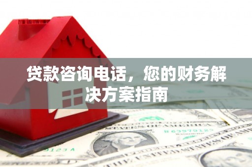 新都贷款咨询电话，您的财务解决方案指南
