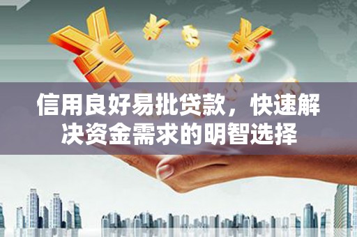 河西信用良好易批贷款，快速解决资金需求的明智选择