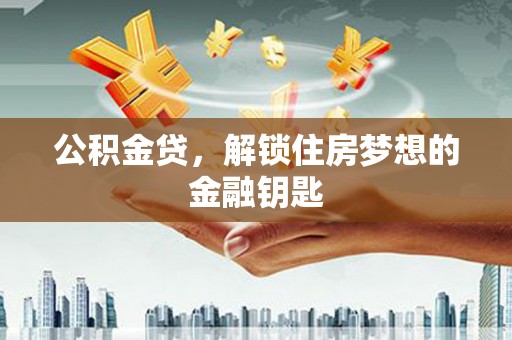 涵江公积金贷，解锁住房梦想的金融钥匙