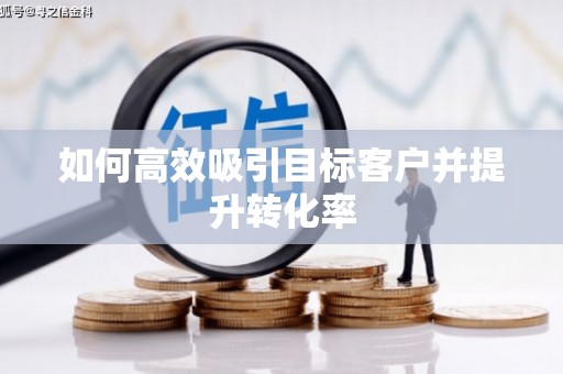 浉河如何高效吸引目标客户并提升转化率