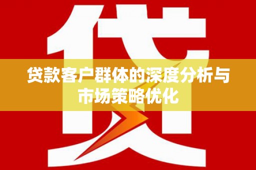 红岗贷款客户群体的深度分析与市场策略优化