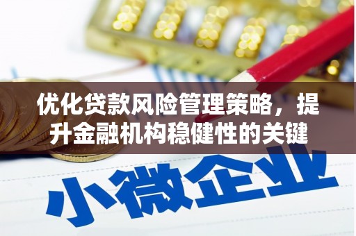 德令哈优化贷款风险管理策略，提升金融机构稳健性的关键