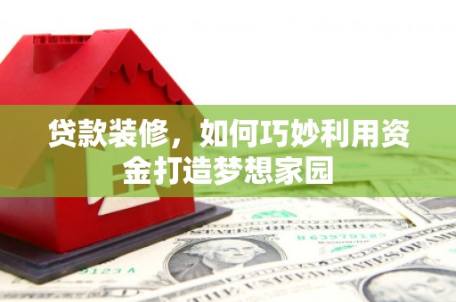 河南贷款装修，如何巧妙利用资金打造梦想家园