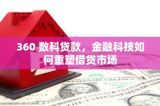 德钦360 数科贷款，金融科技如何重塑借贷市场