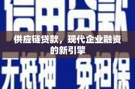 张店供应链贷款，现代企业融资的新引擎