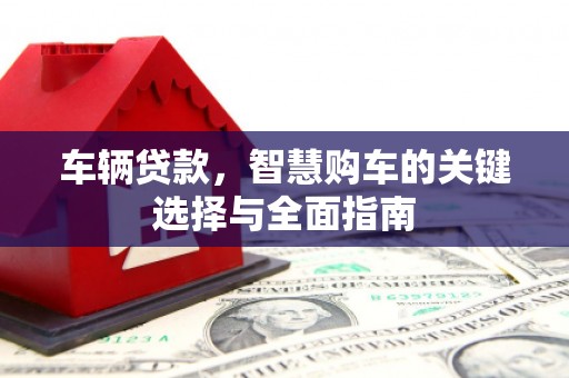 井陉车辆贷款，智慧购车的关键选择与全面指南