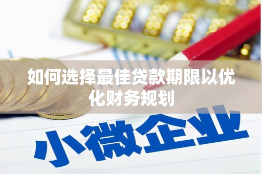 腾冲如何选择最佳贷款期限以优化财务规划