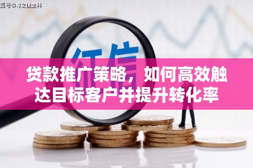 集贤贷款推广策略，如何高效触达目标客户并提升转化率