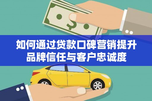 长垣如何通过贷款口碑营销提升品牌信任与客户忠诚度