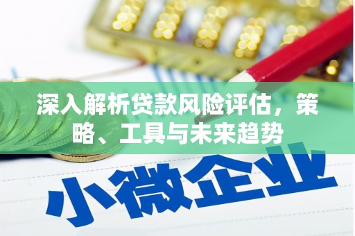 门头沟深入解析贷款风险评估，策略、工具与未来趋势