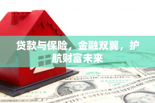 郑州贷款与保险，金融双翼，护航财富未来