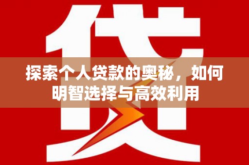 荔湾探索个人贷款的奥秘，如何明智选择与高效利用