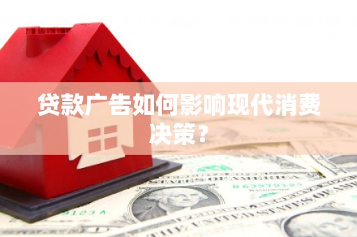 掇刀贷款广告如何影响现代消费决策？