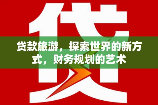 大堂贷款旅游，探索世界的新方式，财务规划的艺术