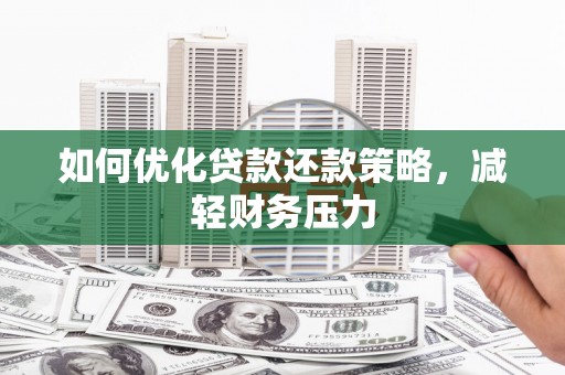 太保如何优化贷款还款策略，减轻财务压力