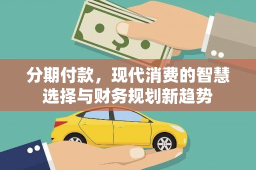 吉木乃分期付款，现代消费的智慧选择与财务规划新趋势