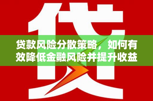 临猗贷款风险分散策略，如何有效降低金融风险并提升收益