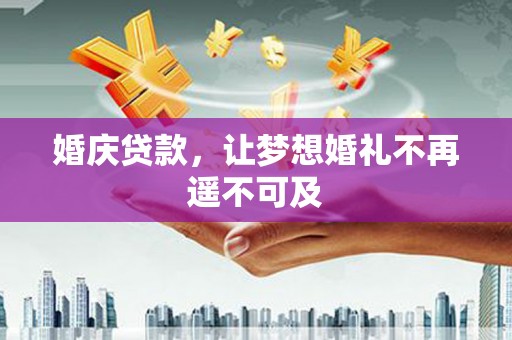 武山婚庆贷款，让梦想婚礼不再遥不可及