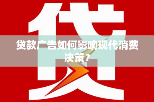 乌恰贷款广告如何影响现代消费决策？