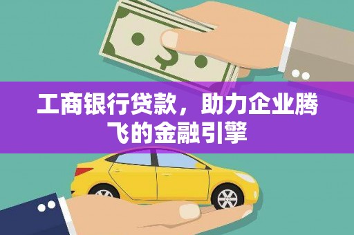 宜黄工商银行贷款，助力企业腾飞的金融引擎