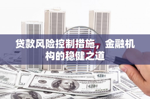 贵德贷款风险控制措施，金融机构的稳健之道