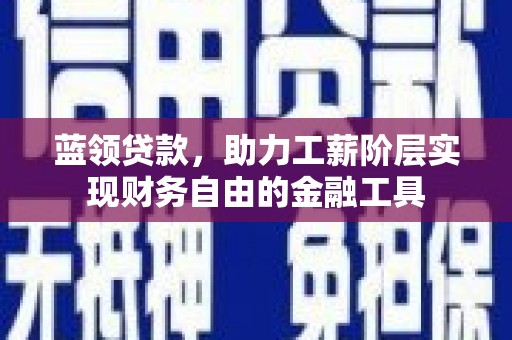兴山蓝领贷款，助力工薪阶层实现财务自由的金融工具