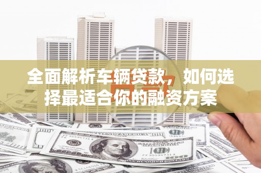 中西区全面解析车辆贷款，如何选择最适合你的融资方案