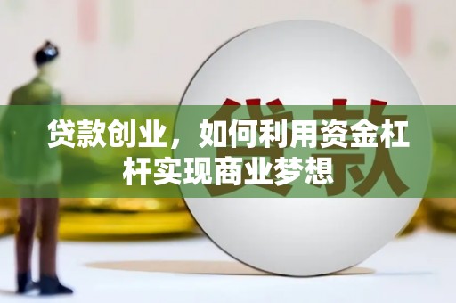 呼伦贝尔贷款创业，如何利用资金杠杆实现商业梦想