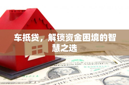 士林车抵贷，解锁资金困境的智慧之选