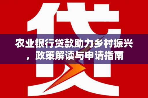 崁顶农业银行贷款助力乡村振兴，政策解读与申请指南