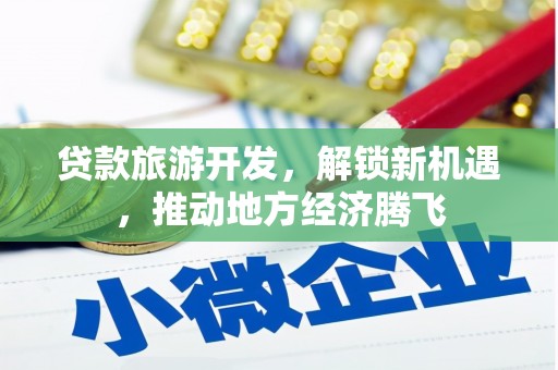 静海贷款旅游开发，解锁新机遇，推动地方经济腾飞