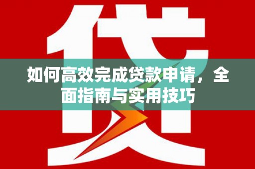 麦积如何高效完成贷款申请，全面指南与实用技巧