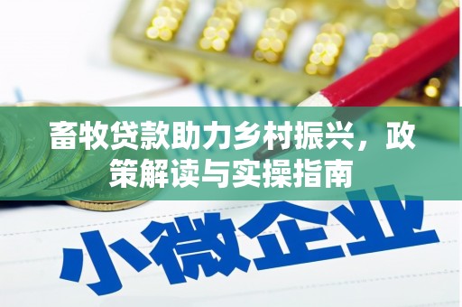 苍溪畜牧贷款助力乡村振兴，政策解读与实操指南