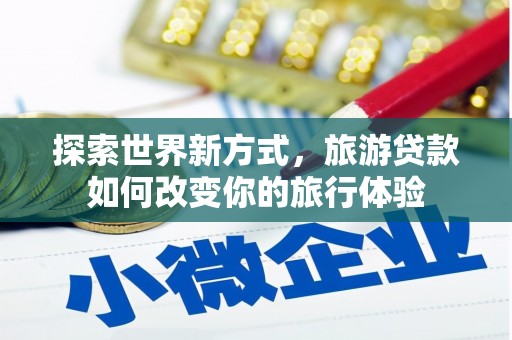 双台子探索世界新方式，旅游贷款如何改变你的旅行体验