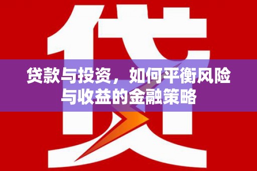 三水贷款与投资，如何平衡风险与收益的金融策略