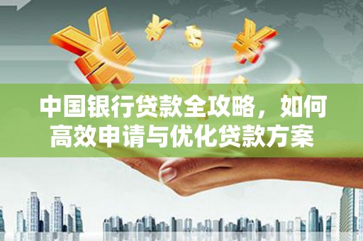 湘东中国银行贷款全攻略，如何高效申请与优化贷款方案
