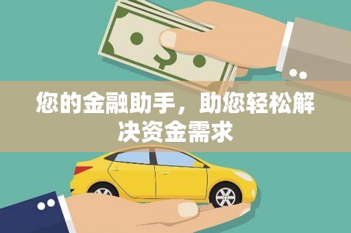 莎车您的金融助手，助您轻松解决资金需求