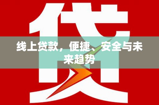 南沙线上贷款，便捷、安全与未来趋势