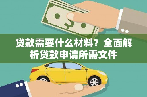 白银贷款需要什么材料?全面解析贷款申请所需文件 白银贷款需要什么材料?全面解析贷款申请所需文件