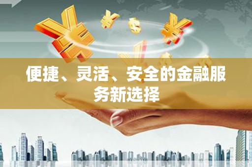 察右前旗便捷、灵活、安全的金融服务新选择