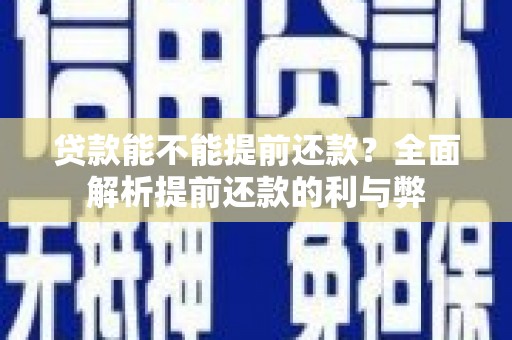 阿莲贷款能不能提前还款？全面解析提前还款的利与弊